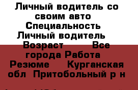 Личный водитель со своим авто › Специальность ­ Личный водитель  › Возраст ­ 36 - Все города Работа » Резюме   . Курганская обл.,Притобольный р-н